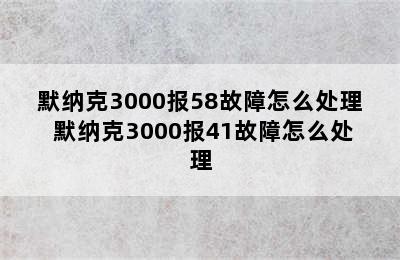 默纳克3000报58故障怎么处理 默纳克3000报41故障怎么处理